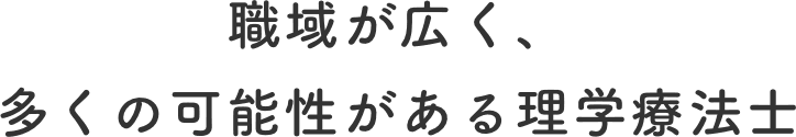 職域が広く、多くの可能性がある理学療法士