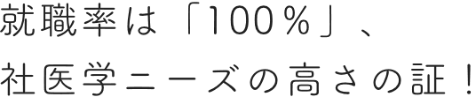 就職率は「100％」、社医学ニーズの高さの証！