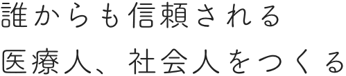 誰からも信頼される 医療人、社会人をつくる