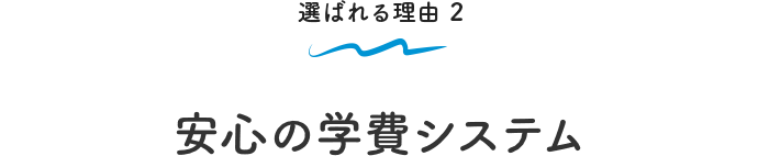 選ばれる理由 2 安心の学費システム