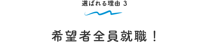 選ばれる理由 3 希望者全員就職！