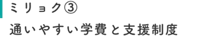 ミリョク③ 通いやすい学費と支援制度