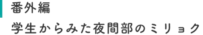 番外編 学生からみた夜間部のミリョク