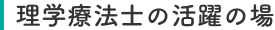 理学療法士の活躍の場