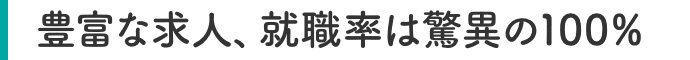 豊富な求人、就職率は驚異の100％