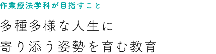 作業療法学科が目指すこと 多種多様な人生に 寄り添う姿勢を育む教育