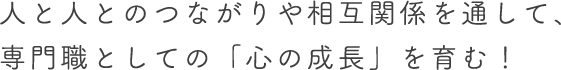 人と人とのつながりや相互関係を通して 専門職としての「心の成長」を育む