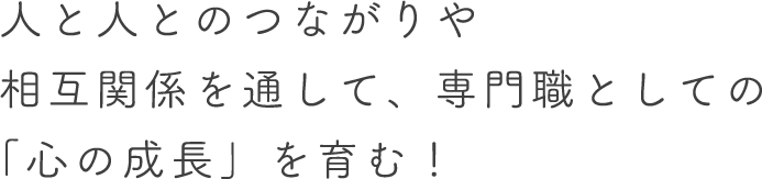 人と人とのつながりや相互関係を通して 専門職としての「心の成長」を育む