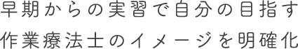 早期からの実習で自分の目指す作業療法士のイメージを明確化