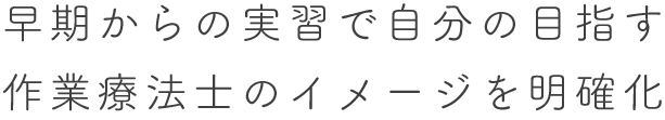 早期からの実習で自分の目指す作業療法士のイメージを明確化