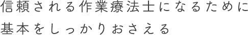 信頼される作業療法士になるために基本をしっかりおさえる