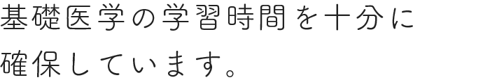 基礎医学の学習時間を十分に 確保しています。