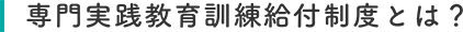 専門実践教育訓練給付制度とは？