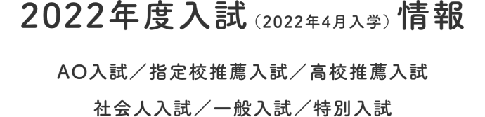 令和4年度入試情報AO入試/指定校推薦入試/高校推薦入試社会人入試/一般入試/特別入試